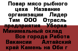 Повар мясо-рыбного цеха › Название организации ­ Лидер Тим, ООО › Отрасль предприятия ­ Уборка › Минимальный оклад ­ 31 000 - Все города Работа » Вакансии   . Алтайский край,Камень-на-Оби г.
